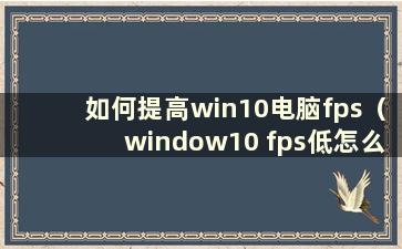 如何提高win10电脑fps（window10 fps低怎么办）